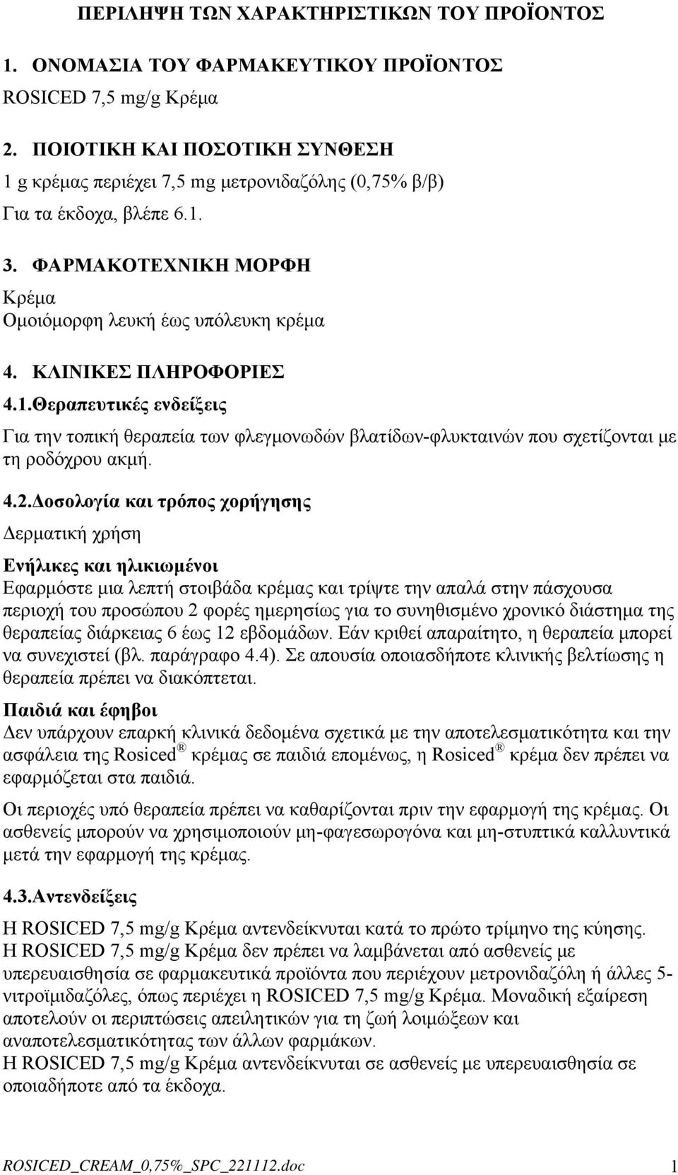 ΚΛΙΝΙΚΕΣ ΠΛΗΡΟΦΟΡΙΕΣ 4.1.Θεραπευτικές ενδείξεις Για την τοπική θεραπεία των φλεγμονωδών βλατίδων-φλυκταινών που σχετίζονται με τη ροδόχρου ακμή. 4.2.