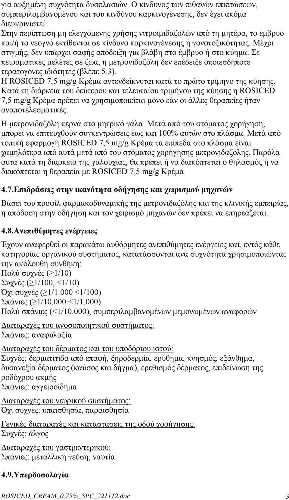 Μέχρι στιγμής, δεν υπάρχει σαφής απόδειξη για βλάβη στο έμβρυο ή στο κύημα. Σε πειραματικές μελέτες σε ζώα, η μετρονιδαζόλη δεν επέδειξε οποιεσδήποτε τερατογόνες ιδιότητες (βλέπε 5.3).