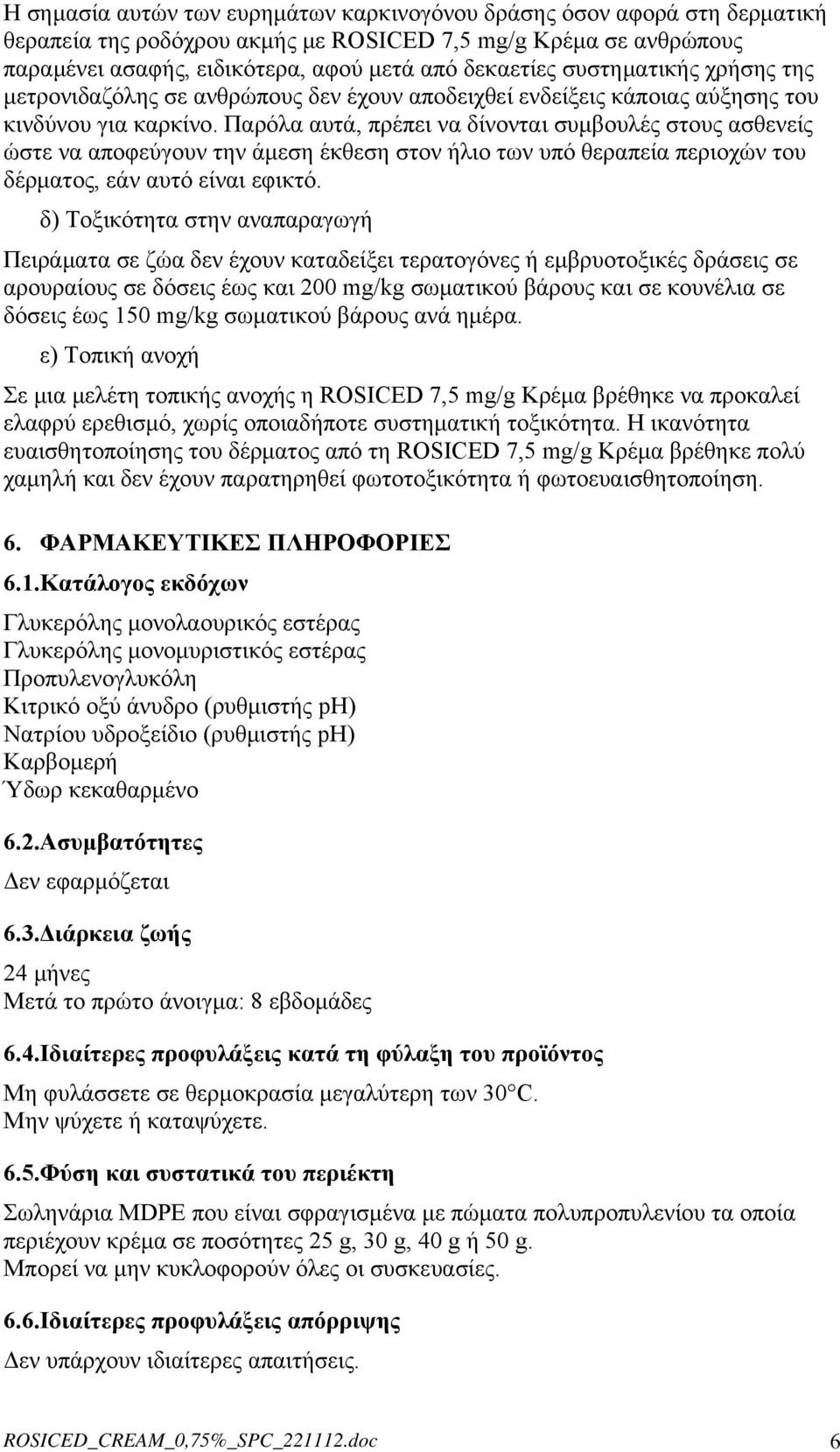 Παρόλα αυτά, πρέπει να δίνονται συμβουλές στους ασθενείς ώστε να αποφεύγουν την άμεση έκθεση στον ήλιο των υπό θεραπεία περιοχών του δέρματος, εάν αυτό είναι εφικτό.