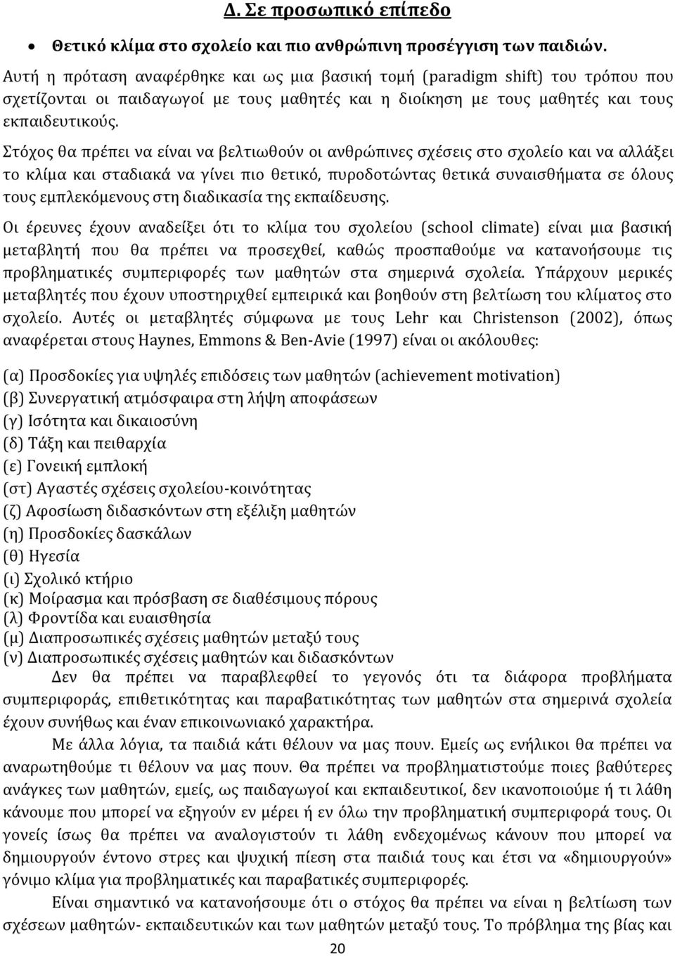 Στόχος θα πρέπει να είναι να βελτιωθούν οι ανθρώπινες σχέσεις στο σχολείο και να αλλάξει το κλίμα και σταδιακά να γίνει πιο θετικό, πυροδοτώντας θετικά συναισθήματα σε όλους τους εμπλεκόμενους στη