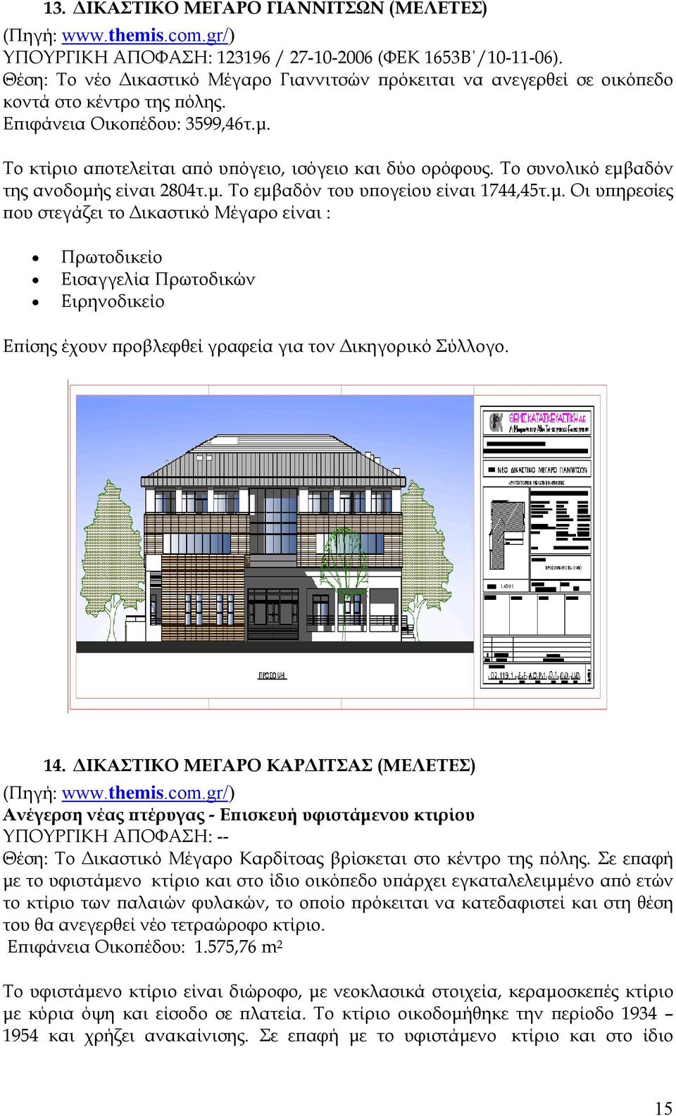 Το συνολικό εμβαδόν της ανοδομής είναι 2804τ.μ. Το εμβαδόν του υπογείου είναι 1744,45τ.μ. Οι υπηρεσίες που στεγάζει το Δικαστικό Μέγαρο είναι : Επίσης έχουν προβλεφθεί γραφεία για τον Δικηγορικό Σύλλογο.