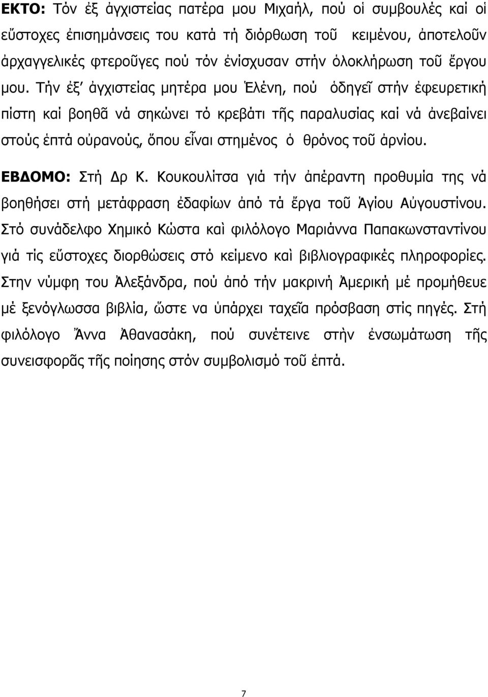 Τήν ἐξ ἀγχιστείας μητέρα μου Ἑλένη, πού ὁδηγεῖ στήν ἐφευρετική πίστη καί βοηθᾶ νά σηκώνει τό κρεβάτι τῆς παραλυσίας καί νά ἀνεβαίνει στούς ἑπτά οὐρανούς, ὅπου εἶναι στημένος ὁ θρόνος τοῦ ἀρνίου.