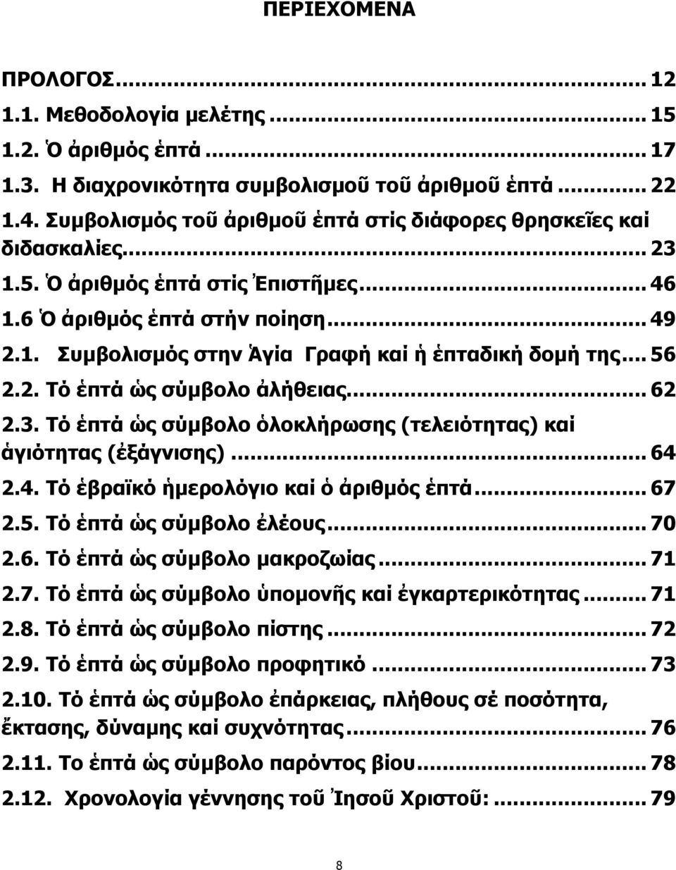 .. 56 2.2. Τό ἑπτά ὡς σύμβολο ἀλήθειας... 62 2.3. Τό ἑπτά ὡς σύμβολο ὁλοκλήρωσης (τελειότητας) καί ἁγιότητας (ἐξάγνισης)... 64 2.4. Τό ἑβραϊκό ἡμερολόγιο καί ὁ ἀριθμός ἑπτά... 67 2.5. Τό ἑπτά ὡς σύμβολο ἐλέους.