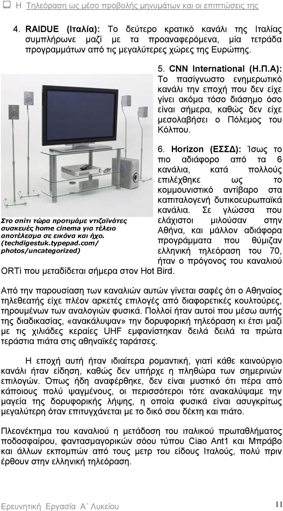 CNN International (Η.Π.Α): Το πασίγνωστο ενημερωτικό κανάλι την εποχή που δεν είχε γίνει ακόμα τόσο διάσημο όσο είναι σήμερα, καθώς δεν είχε μεσολαβήσει ο Πόλεμος του Κόλπου. 6.