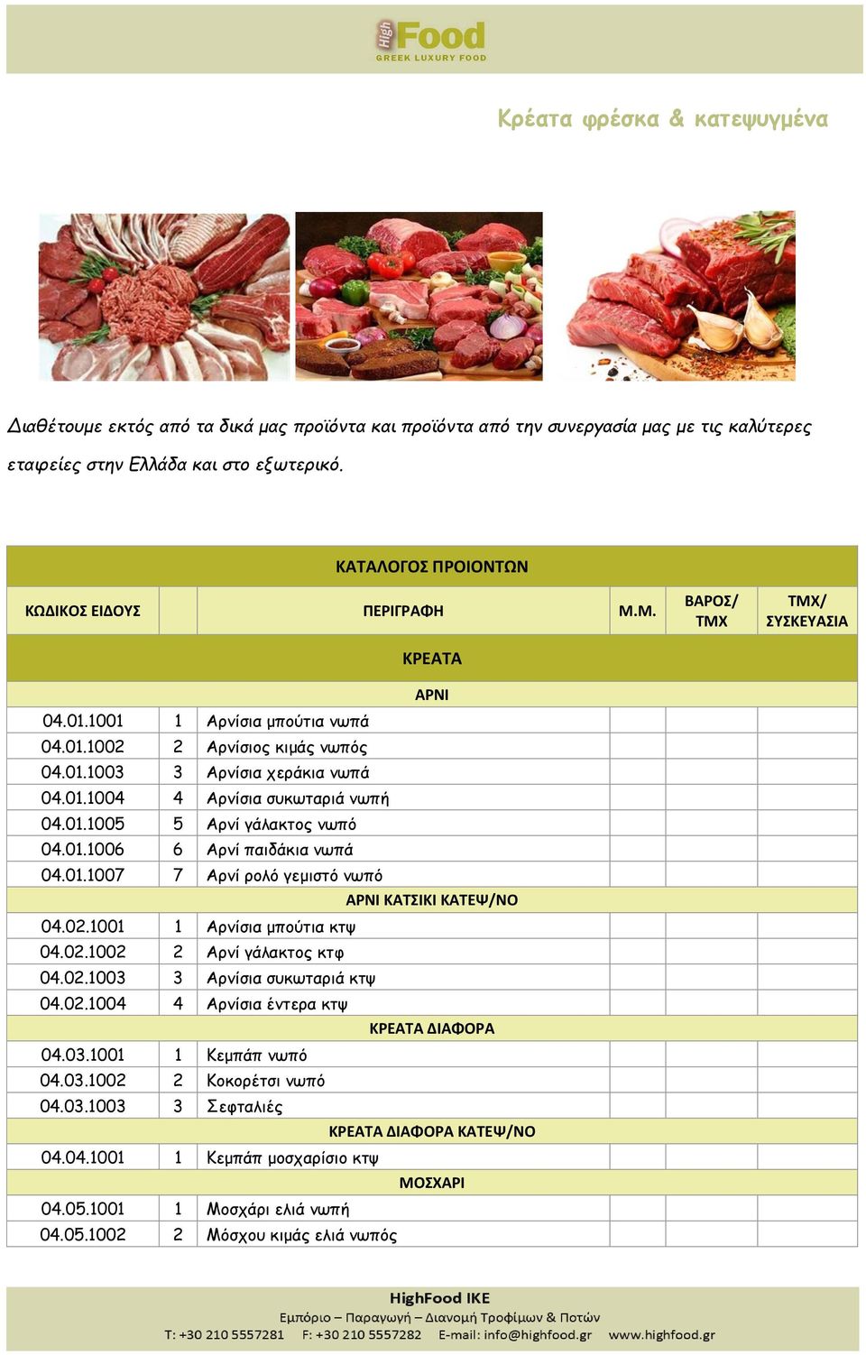 01.1005 5 Αρνί γάλακτος νωπό 04.01.1006 6 Αρνί παιδάκια νωπά 04.01.1007 7 Αρνί ρολό γεμιστό νωπό ΑΡΝΙ ΚΑΤΣΙΚΙ ΚΑΤΕΨ/ΝΟ 04.02.1001 1 Αρνίσια μπούτια κτψ 04.02.1002 2 Αρνί γάλακτος κτφ 04.02.1003 3 Αρνίσια συκωταριά κτψ 04.
