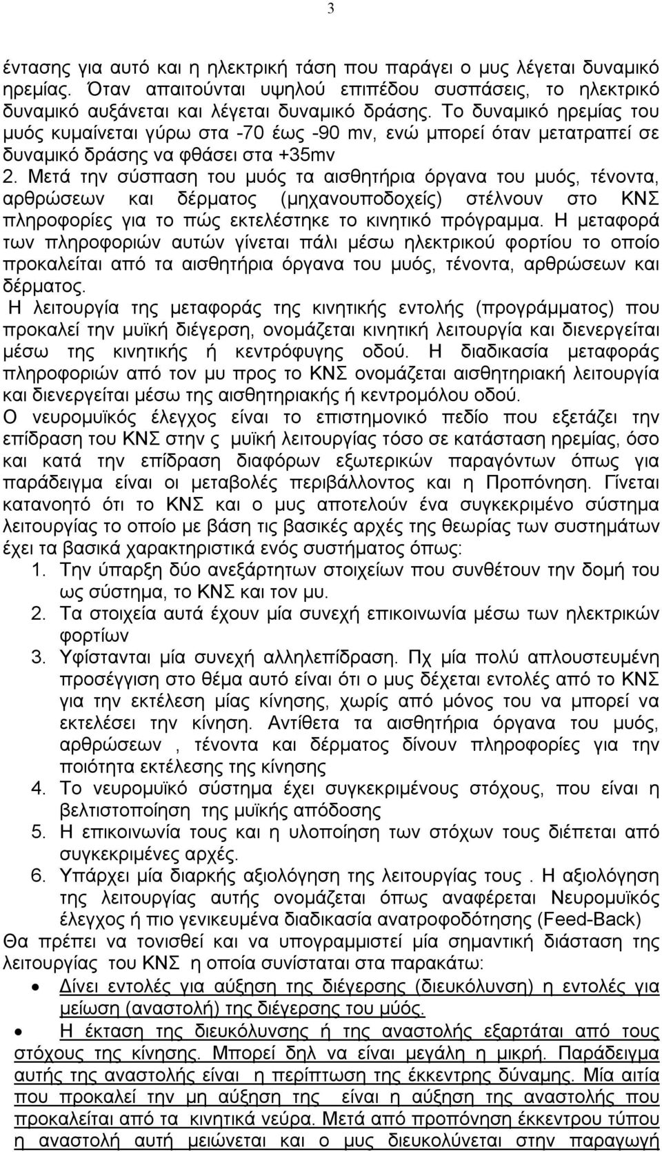 Μετά την σύσπαση του μυός τα αισθητήρια όργανα του μυός, τένοντα, αρθρώσεων και δέρματος (μηχανουποδοχείς) στέλνουν στο ΚΝΣ πληροφορίες για το πώς εκτελέστηκε το κινητικό πρόγραμμα.