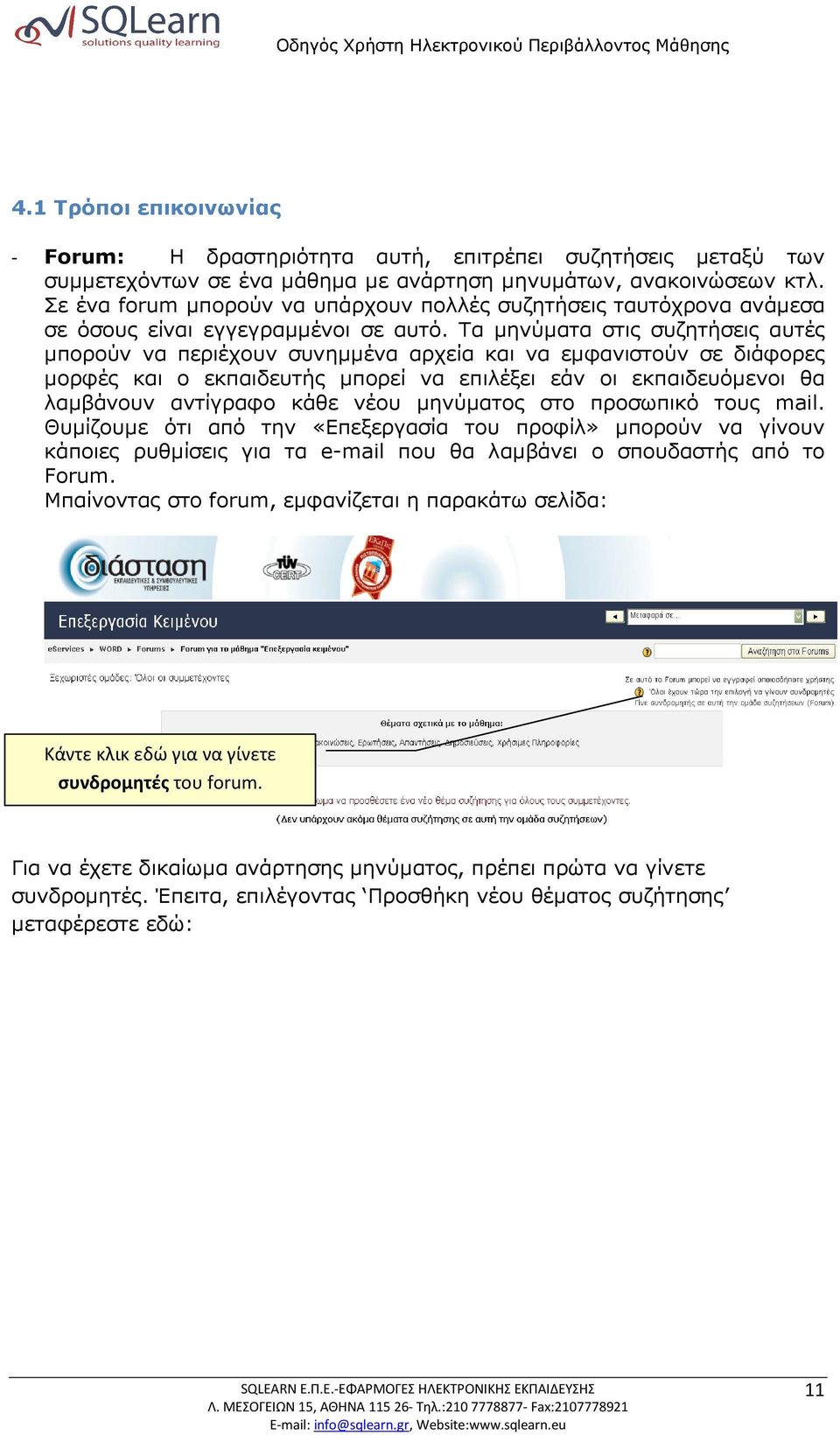 Τα µηνύµατα στις συζητήσεις αυτές µπορούν να περιέχουν συνηµµένα αρχεία και να εµφανιστούν σε διάφορες µορφές και ο εκπαιδευτής µπορεί να επιλέξει εάν οι εκπαιδευόµενοι θα λαµβάνουν αντίγραφο κάθε