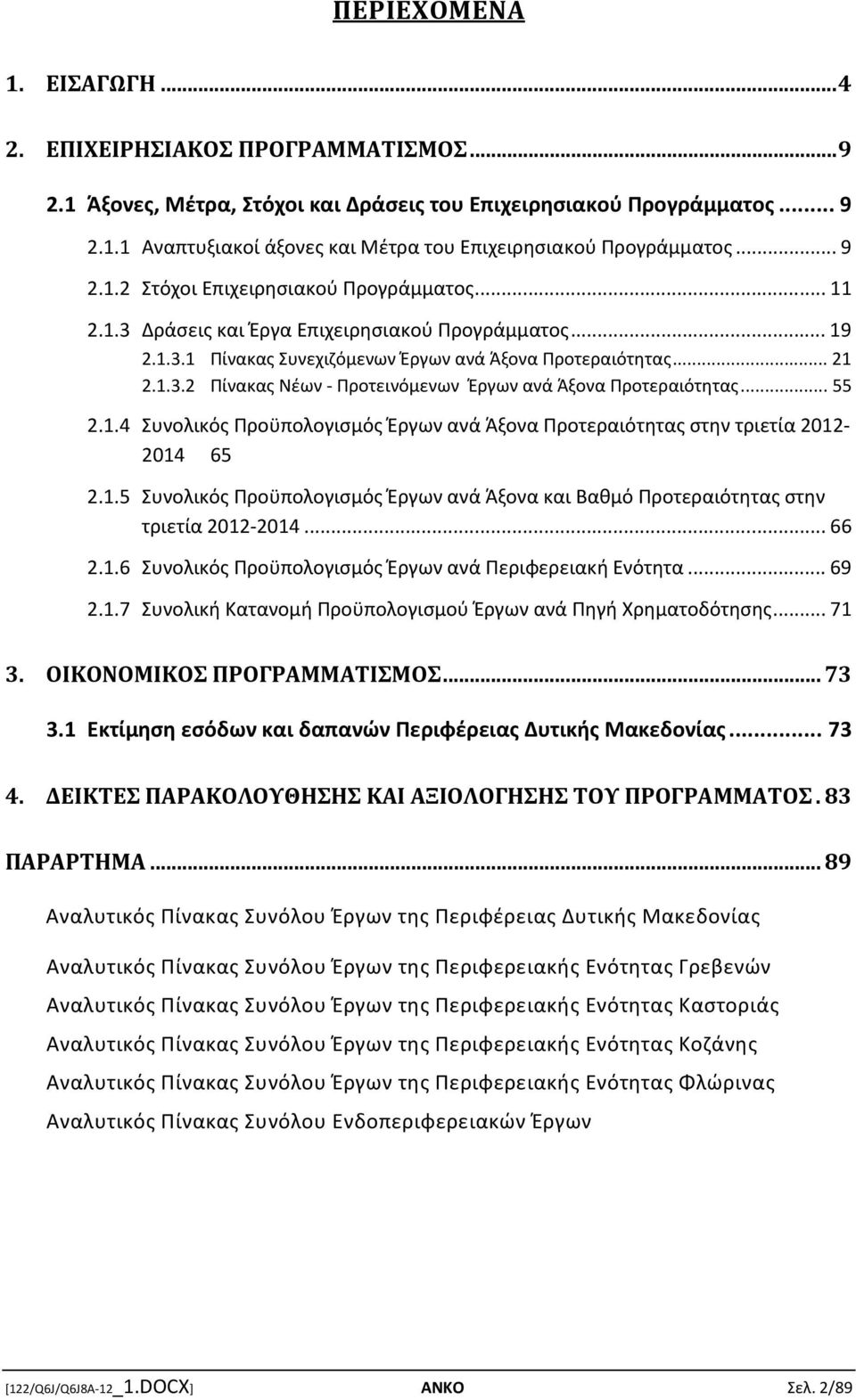 .. 55 2.1.4 Συνολικός Προϋπολογισμός Έργων ανά Άξονα Προτεραιότητας στην τριετία 2012-2014 65 2.1.5 Συνολικός Προϋπολογισμός Έργων ανά Άξονα και Βαθμό Προτεραιότητας στην τριετία 2012-2014... 66 2.1.6 Συνολικός Προϋπολογισμός Έργων ανά Περιφερειακή Ενότητα.