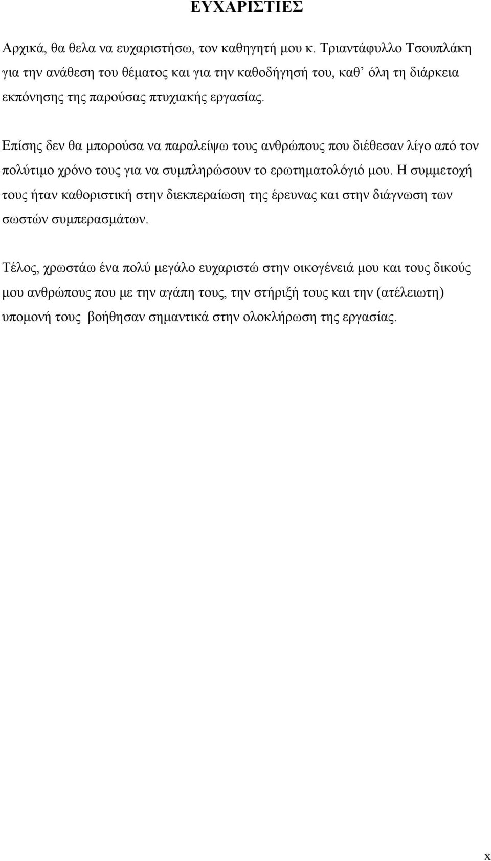 Επίσης δεν θα μπορούσα να παραλείψω τους ανθρώπους που διέθεσαν λίγο από τον πολύτιμο χρόνο τους για να συμπληρώσουν το ερωτηματολόγιό μου.