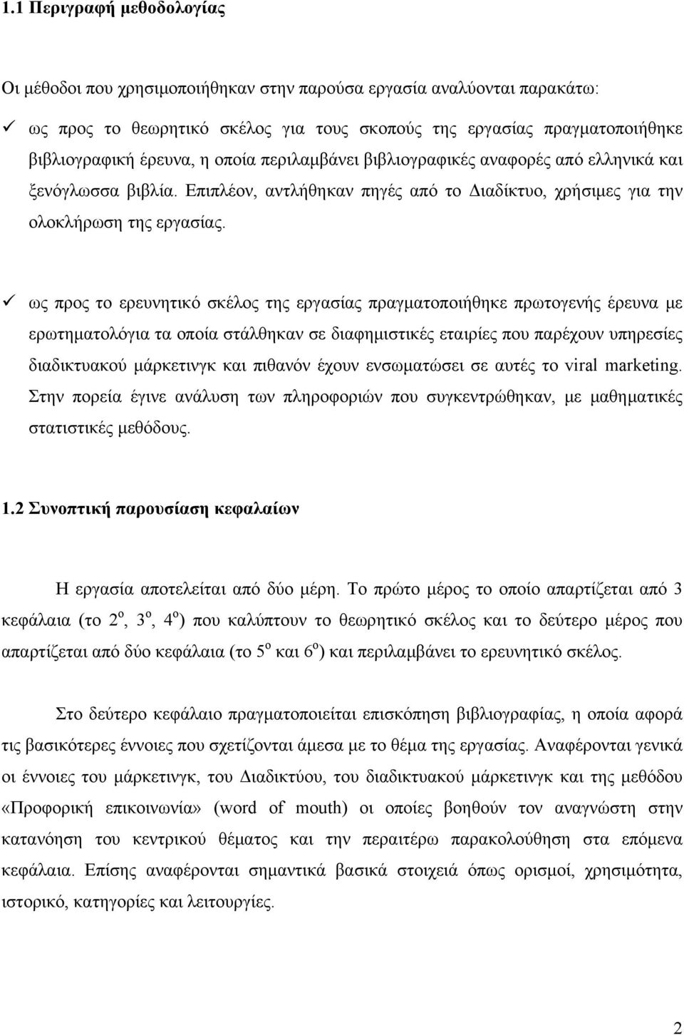 ως προς το ερευνητικό σκέλος της εργασίας πραγματοποιήθηκε πρωτογενής έρευνα με ερωτηματολόγια τα οποία στάλθηκαν σε διαφημιστικές εταιρίες που παρέχουν υπηρεσίες διαδικτυακού μάρκετινγκ και πιθανόν