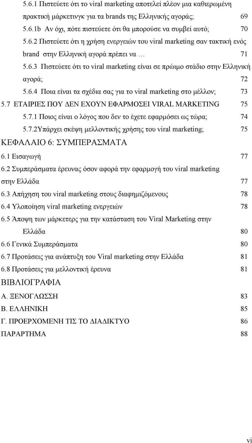 7 ΕΤΑΙΡΙΕΣ ΠΟΥ ΔΕΝ ΕΧΟΥΝ ΕΦΑΡΜΟΣΕΙ VIRAL MARKETING 75 5.7.1 Ποιος είναι ο λόγος που δεν το έχετε εφαρμόσει ως τώρα; 74 5.7.2Υπάρχει σκέψη μελλοντικής χρήσης του viral marketing; 75 ΚΕΦΑΛΑΙΟ 6: ΣΥΜΠΕΡΑΣΜΑΤΑ 6.