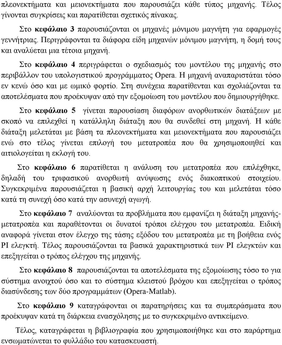 Στο κεφάλαιο 4 περιγράφεται ο σχεδιασμός του μοντέλου της μηχανής στο περιβάλλον του υπολογιστικού προγράμματος Opera. H μηχανή αναπαριστάται τόσο εν κενώ όσο και με ωμικό φορτίο.