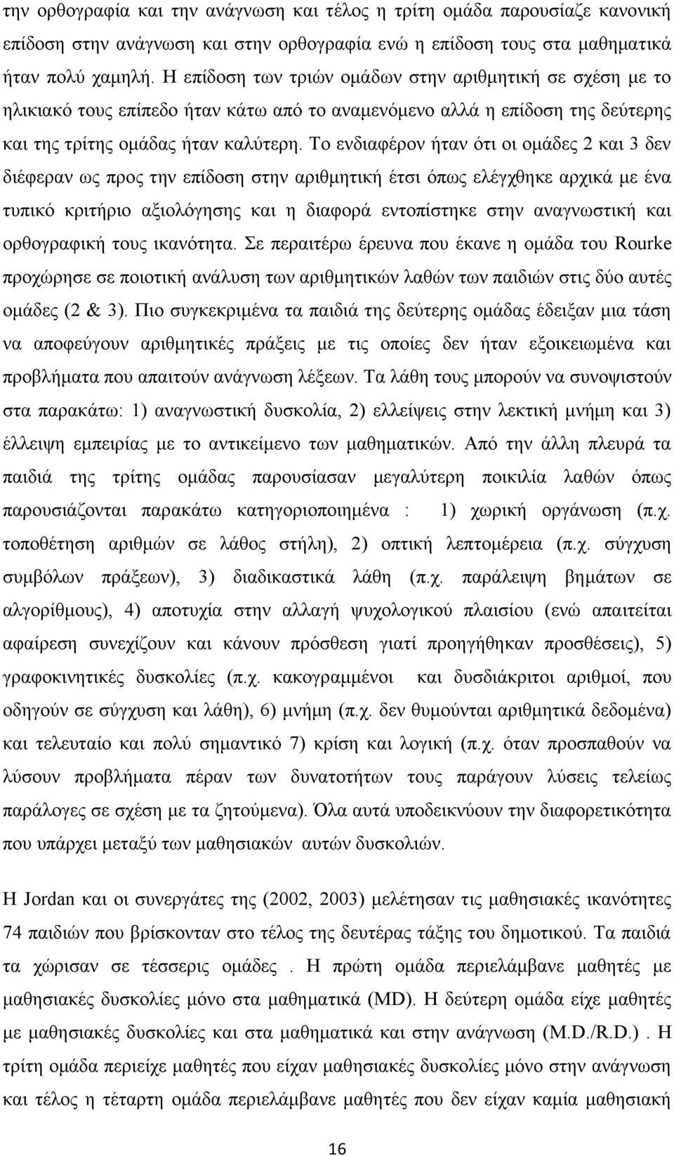 Το ενδιαφέρον ήταν ότι οι ομάδες 2 και 3 δεν διέφεραν ως προς την επίδοση στην αριθμητική έτσι όπως ελέγχθηκε αρχικά με ένα τυπικό κριτήριο αξιολόγησης και η διαφορά εντοπίστηκε στην αναγνωστική και