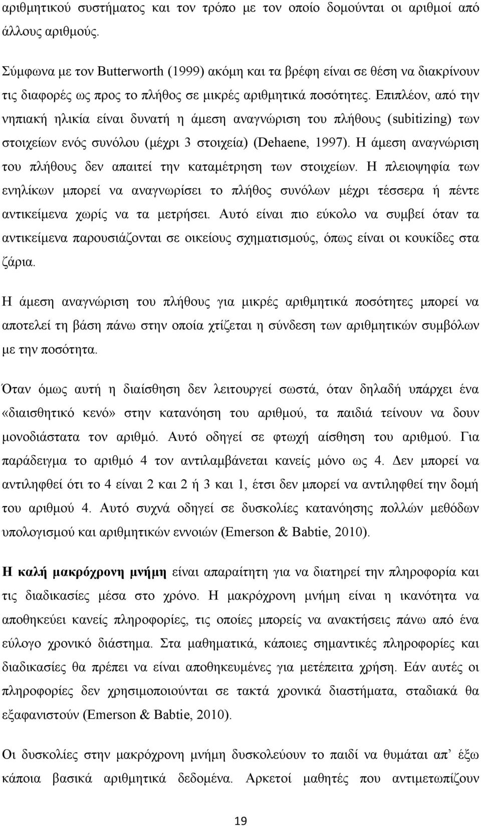 Επιπλέον, από την νηπιακή ηλικία είναι δυνατή η άμεση αναγνώριση του πλήθους (subitizing) των στοιχείων ενός συνόλου (μέχρι 3 στοιχεία) (Dehaene, 1997).