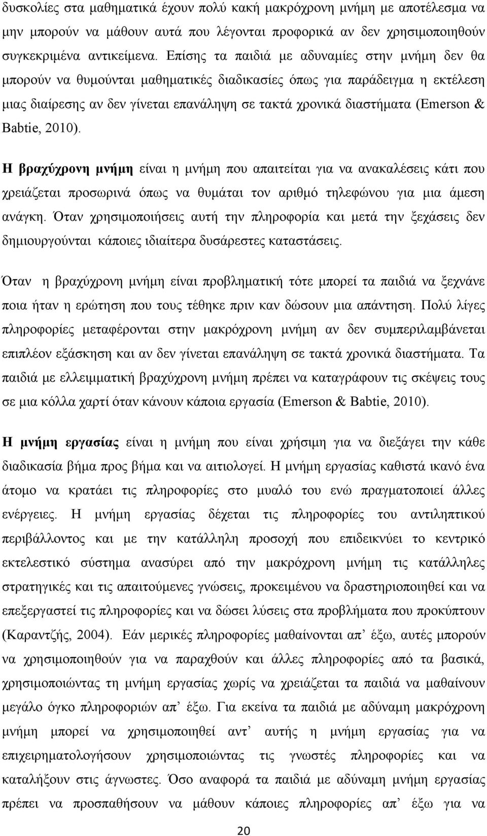 (Emerson & Babtie, 2010). Η βραχύχρονη μνήμη είναι η μνήμη που απαιτείται για να ανακαλέσεις κάτι που χρειάζεται προσωρινά όπως να θυμάται τον αριθμό τηλεφώνου για μια άμεση ανάγκη.