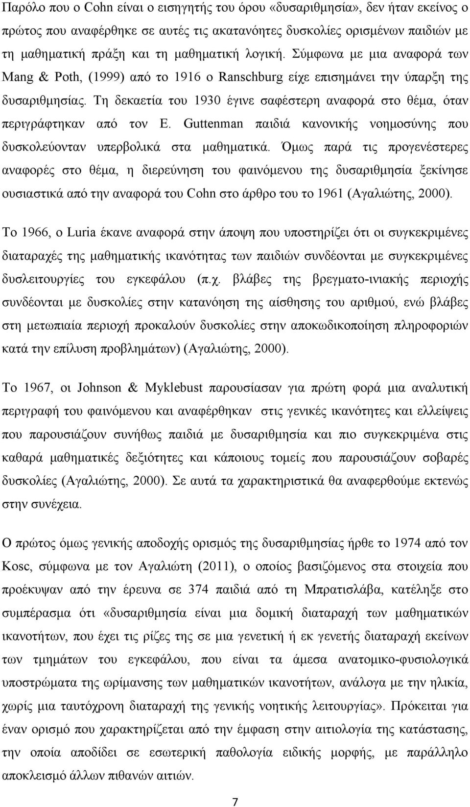 Τη δεκαετία του 1930 έγινε σαφέστερη αναφορά στο θέμα, όταν περιγράφτηκαν από τον E. Guttenman παιδιά κανονικής νοημοσύνης που δυσκολεύονταν υπερβολικά στα μαθηματικά.