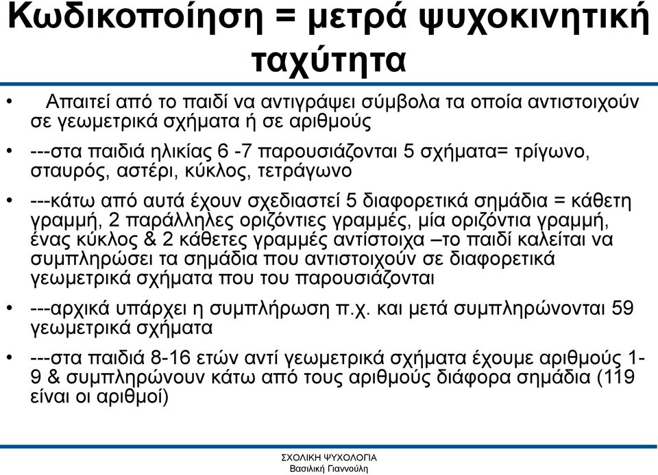 κύκλος & 2 κάθετες γραμμές αντίστοιχα το παιδί καλείται να συμπληρώσει τα σημάδια που αντιστοιχούν σε διαφορετικά γεωμετρικά σχήματα που του παρουσιάζονται ---αρχικά υπάρχει η συμπλήρωση π.