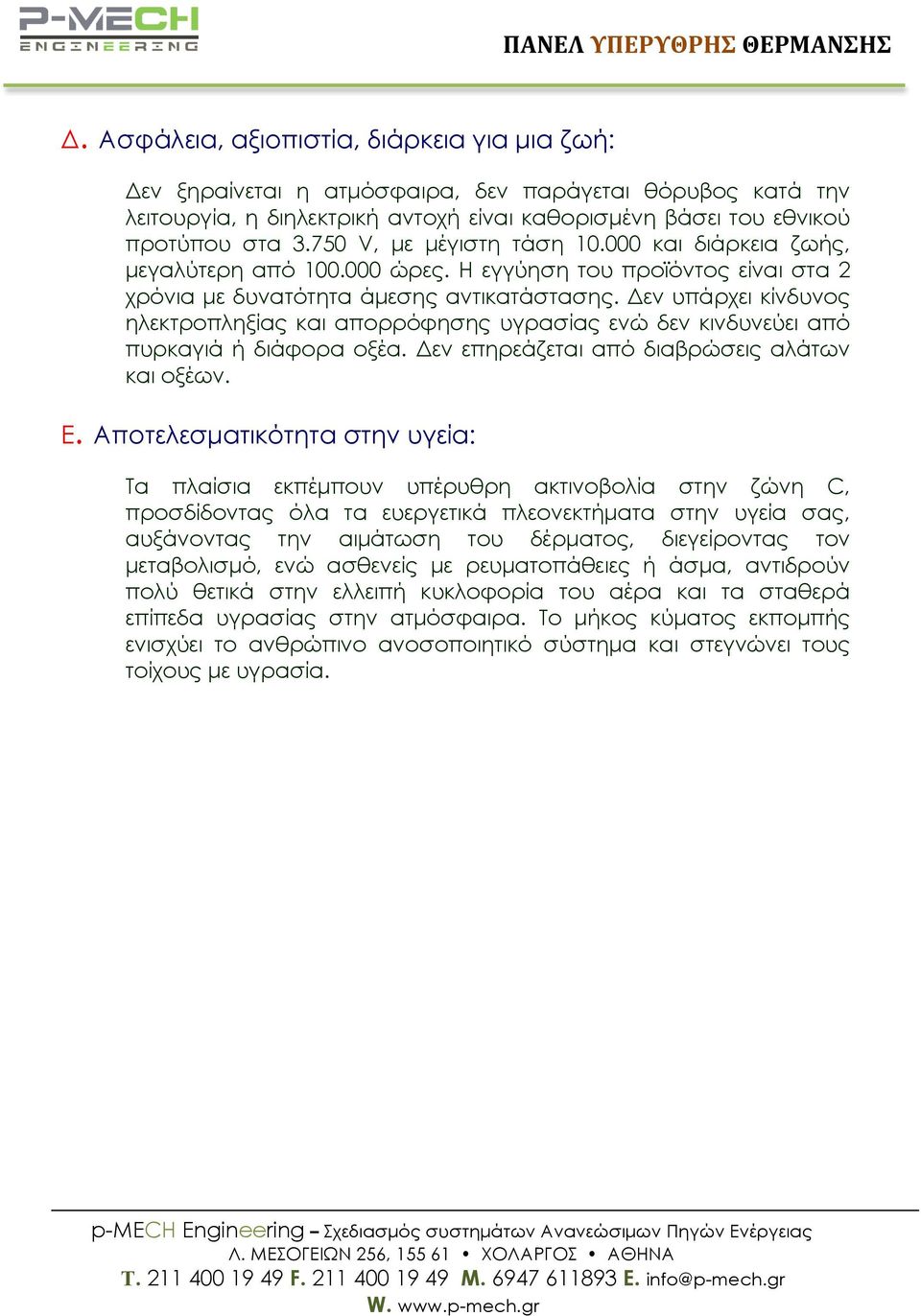 Δεν υπάρχει κίνδυνος ηλεκτροπληξίας και απορρόφησης υγρασίας ενώ δεν κινδυνεύει από πυρκαγιά ή διάφορα οξέα. Δεν επηρεάζεται από διαβρώσεις αλάτων και οξέων. E.