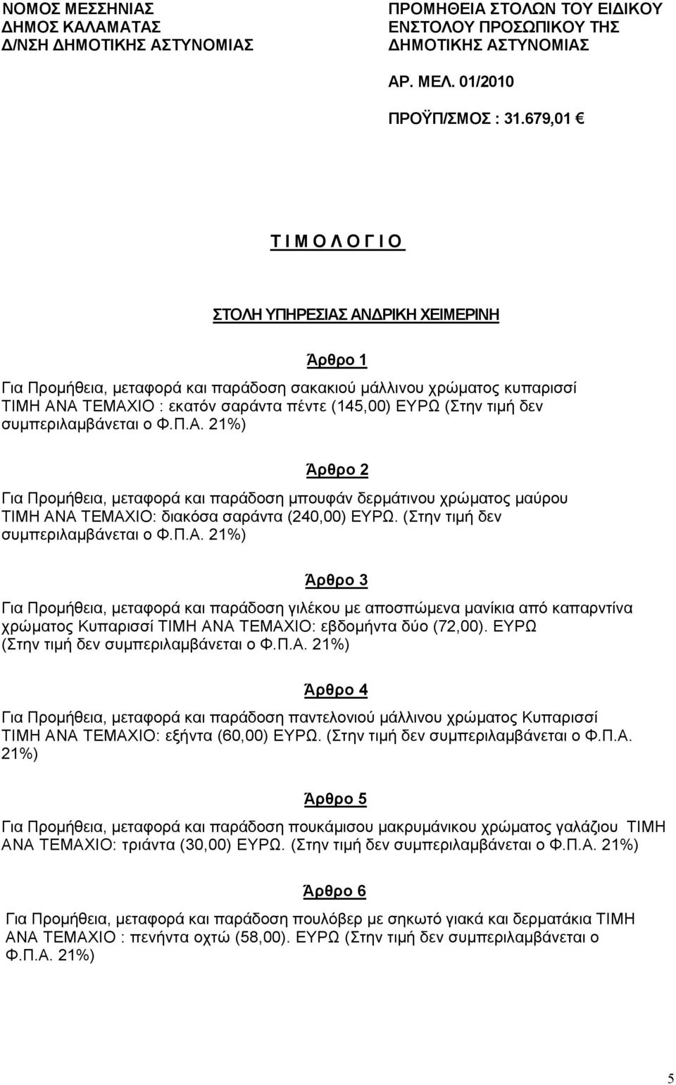 (Στην τιµή δεν συµπεριλαµβάνεται ο Φ.Π.Α. 21%) Άρθρο 2 Για Προµήθεια, µεταφορά και παράδοση µπουφάν δερµάτινου χρώµατος µαύρου ΤΙΜΗ ΑΝΑ ΤΕΜΑΧΙΟ: διακόσα σαράντα (240,00) ΕΥΡΩ.