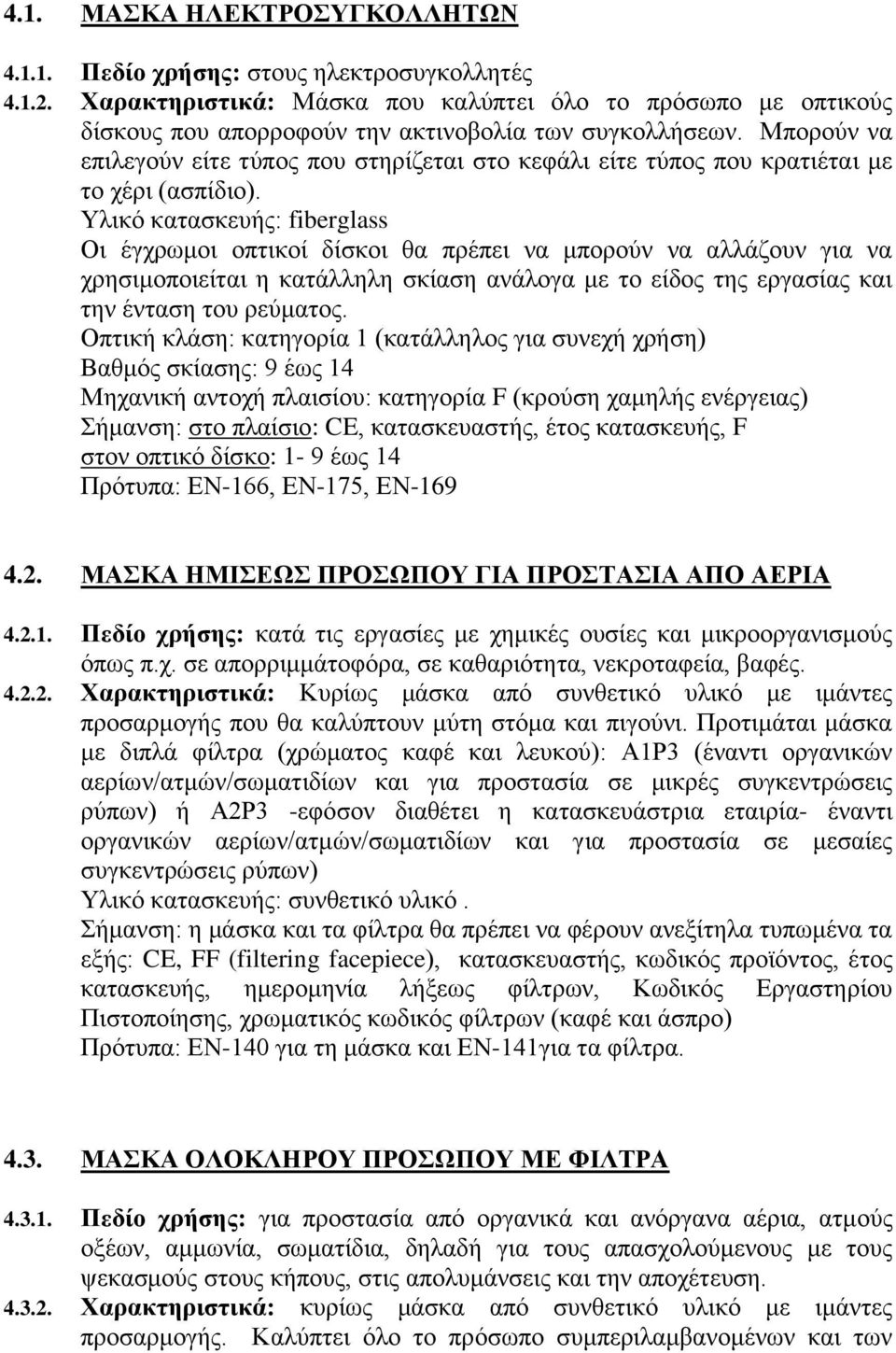 Μπορούν να επιλεγούν είτε τύπος που στηρίζεται στο κεφάλι είτε τύπος που κρατιέται με το χέρι (ασπίδιο).