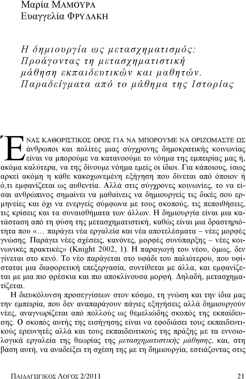 της εμπειρίας μας ή, ακόμα καλύτερα, να της δίνουμε νόημα εμείς οι ίδιοι. Για κάποιους, ίσως αρκεί ακόμη η κάθε κακοχωνεμένη εξήγηση που δίνεται από όποιον ή ό,τι εμφανίζεται ως αυθεντία.