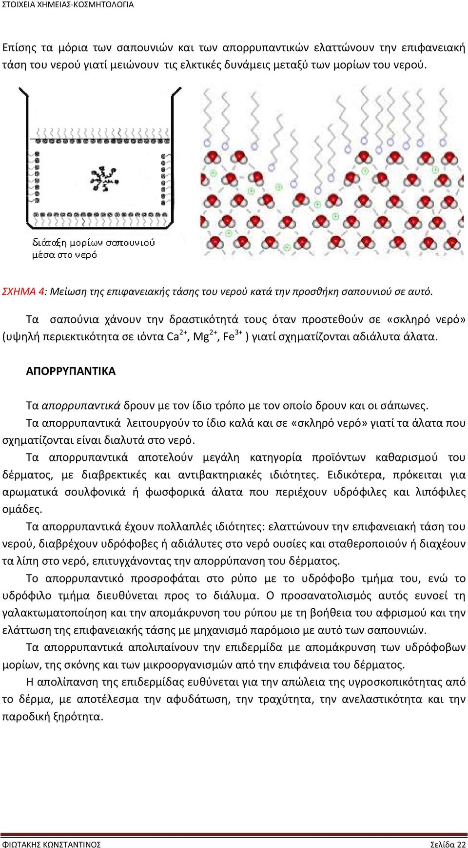 Τα σαπούνια χάνουν την δραστικότητά τους όταν προστεθούν σε «σκληρό νερό» (υψηλή περιεκτικότητα σε ιόντα Ca 2+, Mg 2+, Fe 3+ ) γιατί σχηματίζονται αδιάλυτα άλατα.