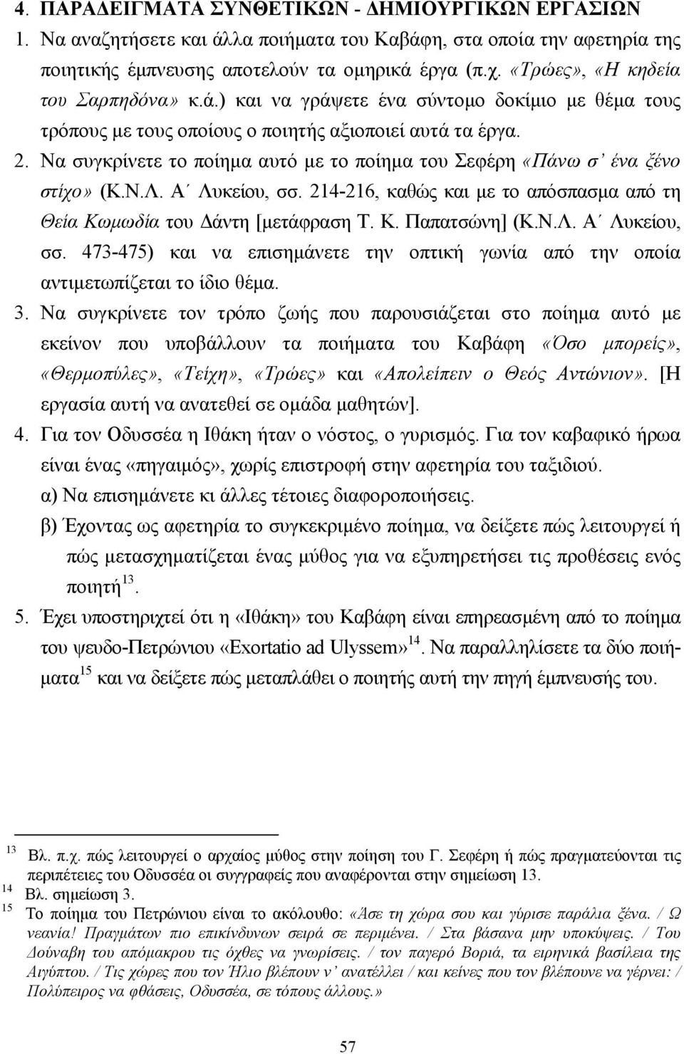 Να συγκρίνετε το ποίηµα αυτό µε το ποίηµα του Σεφέρη «Πάνω σ ένα ξένο στίχο» (Κ.Ν.Λ. Α Λυκείου, σσ. 214-216, καθώς και µε το απόσπασµα από τη Θεία Κωµωδία του άντη [µετάφραση Τ. Κ. Παπατσώνη] (Κ.Ν.Λ. Α Λυκείου, σσ. 473-475) και να επισηµάνετε την οπτική γωνία από την οποία αντιµετωπίζεται το ίδιο θέµα.