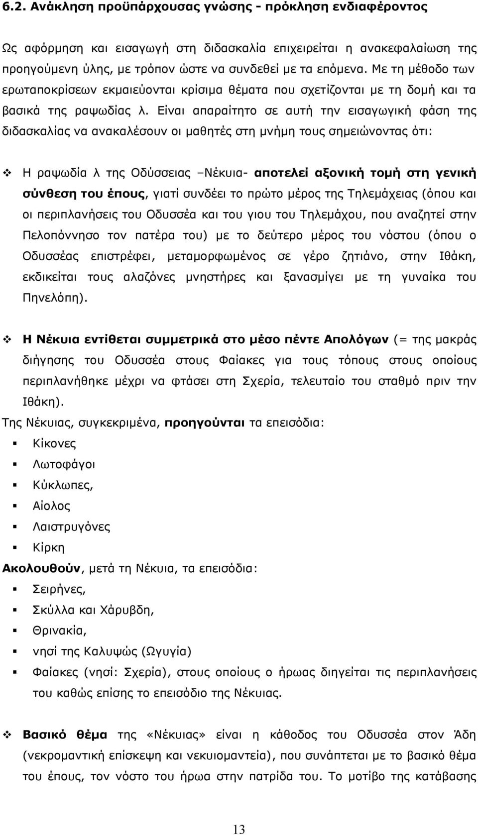 Είναι απαραίτητο σε αυτή την εισαγωγική φάση της διδασκαλίας να ανακαλέσουν οι μαθητές στη μνήμη τους σημειώνοντας ότι: H ραψωδία λ της Οδύσσειας Νέκυια- αποτελεί αξονική τομή στη γενική σύνθεση του