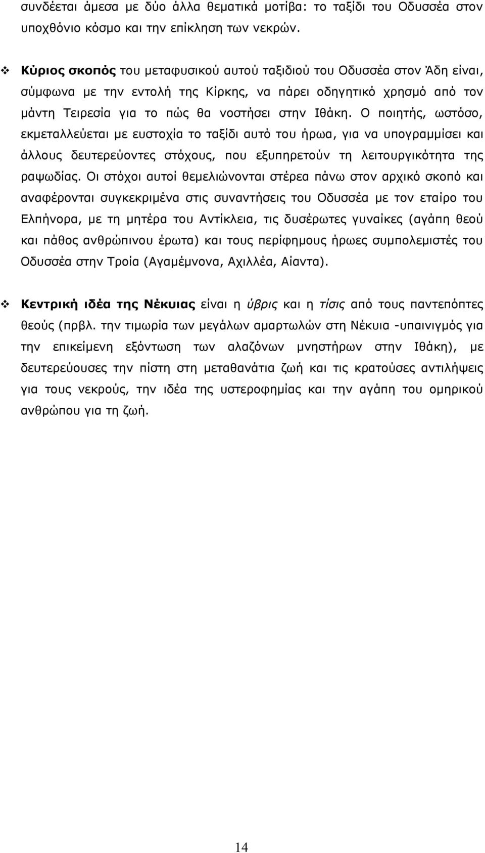 Ο ποιητής, ωστόσο, εκμεταλλεύεται με ευστοχία το ταξίδι αυτό του ήρωα, για να υπογραμμίσει και άλλους δευτερεύοντες στόχους, που εξυπηρετούν τη λειτουργικότητα της ραψωδίας.