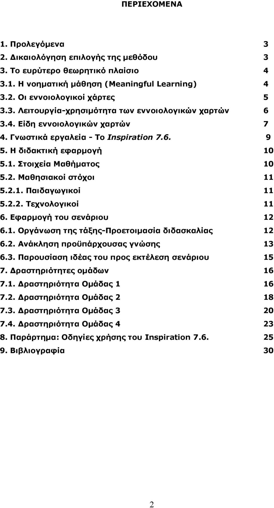 Εφαρμογή του σενάριου 12 6.1. Οργάνωση της τάξης-προετοιμασία διδασκαλίας 12 6.2. Ανάκληση προϋπάρχουσας γνώσης 13 6.3. Παρουσίαση ιδέας του προς εκτέλεση σενάριου 15 7. Δραστηριότητες ομάδων 16 7.1. Δραστηριότητα Ομάδας 1 16 7.