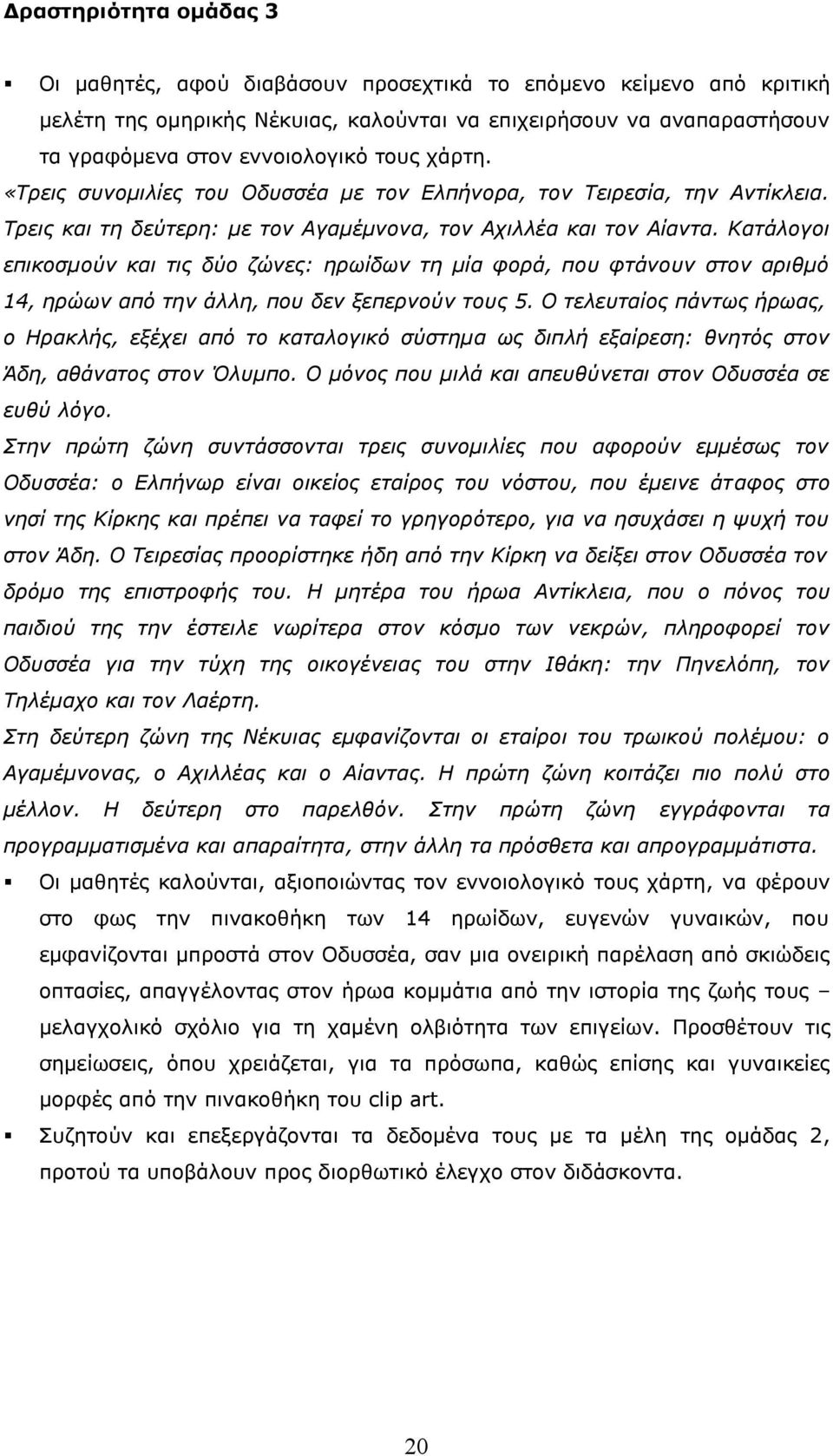Κατάλογοι επικοσμούν και τις δύο ζώνες: ηρωίδων τη μία φορά, που φτάνουν στον αριθμό 14, ηρώων από την άλλη, που δεν ξεπερνούν τους 5.