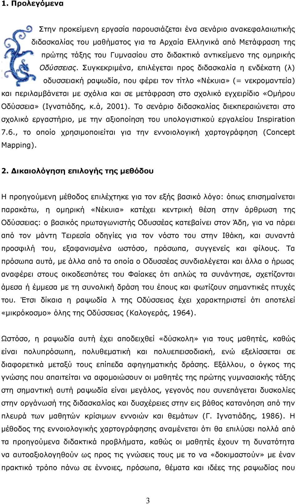 Συγκεκριμένα, επιλέγεται προς διδασκαλία η ενδέκατη (λ) οδυσσειακή ραψωδία, που φέρει τον τίτλο «Νέκυια» (= νεκρομαντεία) και περιλαμβάνεται με σχόλια και σε μετάφραση στο σχολικό εγχειρίδιο «Ομήρου
