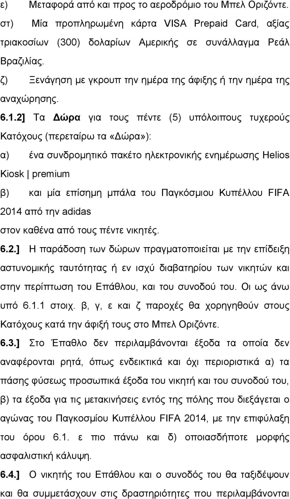 2] Τα Δώρα για τους πέντε (5) υπόλοιπους τυχερούς Κατόχους (περεταίρω τα «Δώρα»): α) ένα συνδρομητικό πακέτο ηλεκτρονικής ενημέρωσης Helios Kiosk premium β) και μία επίσημη μπάλα του Παγκόσμιου