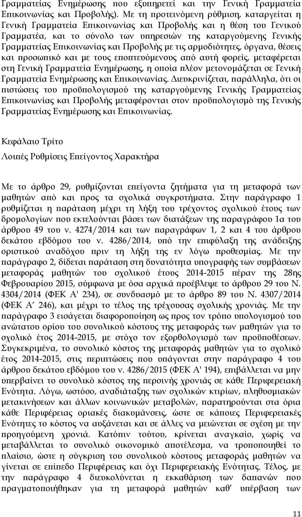 και Προβολής με τις αρμοδιότητες, όργανα, θέσεις και προσωπικό και με τους εποπτευόμενους από αυτή φορείς, μεταφέρεται στη Γενική Γραμματεία Ενημέρωσης, η οποία πλέον μετονομάζεται σε Γενική