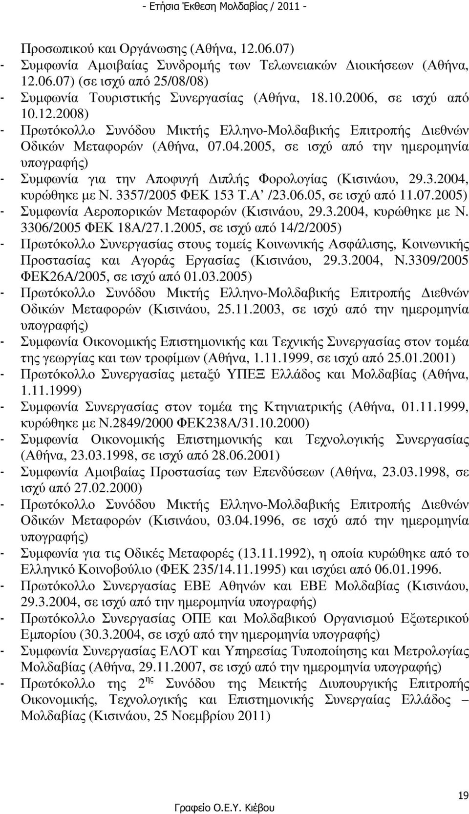 2005, σε ισχύ από την ηµεροµηνία υπογραφής) - Συµφωνία για την Αποφυγή ιπλής Φορολογίας (Κισινάου, 29.3.2004, κυρώθηκε µε Ν. 3357/2005 ΦΕΚ 153 Τ.Α /23.06.05, σε ισχύ από 11.07.