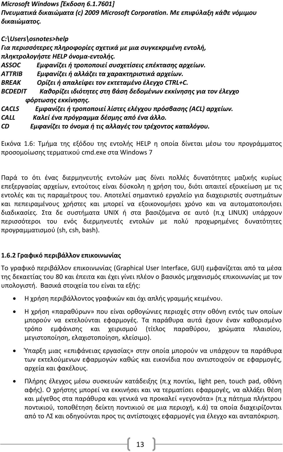 ATTRIB Εμφανίζει ή αλλάζει τα χαρακτηριστικά αρχείων. BREAK Ορίζει ή απαλείφει τον εκτεταμένο έλεγχο CTRL+C. BCDEDIT Καθορίζει ιδιότητες στη βάση δεδομένων εκκίνησης για τον έλεγχο φόρτωσης εκκίνησης.