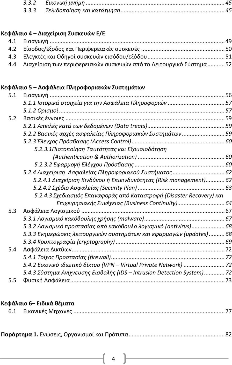 .. 57 5.1.2 Ορισμοί... 57 5.2 Βασικές έννοιες... 59 5.2.1 Απειλές κατά των δεδομένων (Data treats)... 59 5.2.2 Βασικές αρχές ασφαλείας Πληροφοριακών Συστημάτων... 59 5.2.3 Έλεγχος Πρόσβασης (Access Control).