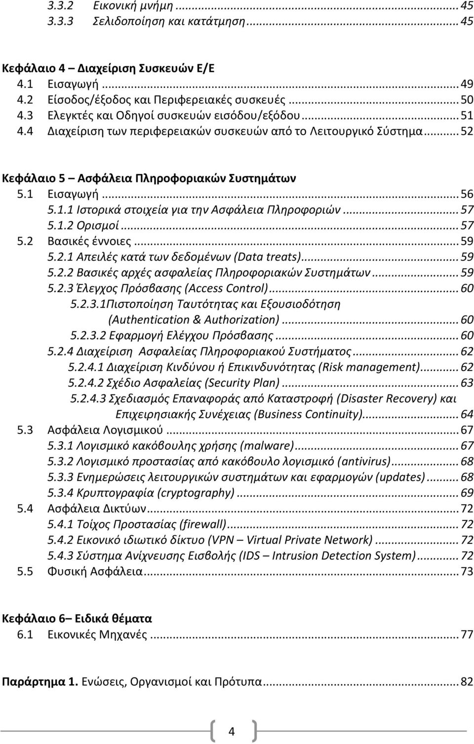 .. 57 5.1.2 Ορισμοί... 57 5.2 Βασικές έννοιες... 59 5.2.1 Απειλές κατά των δεδομένων (Data treats)... 59 5.2.2 Βασικές αρχές ασφαλείας Πληροφοριακών Συστημάτων... 59 5.2.3 Έλεγχος Πρόσβασης (Access Control).