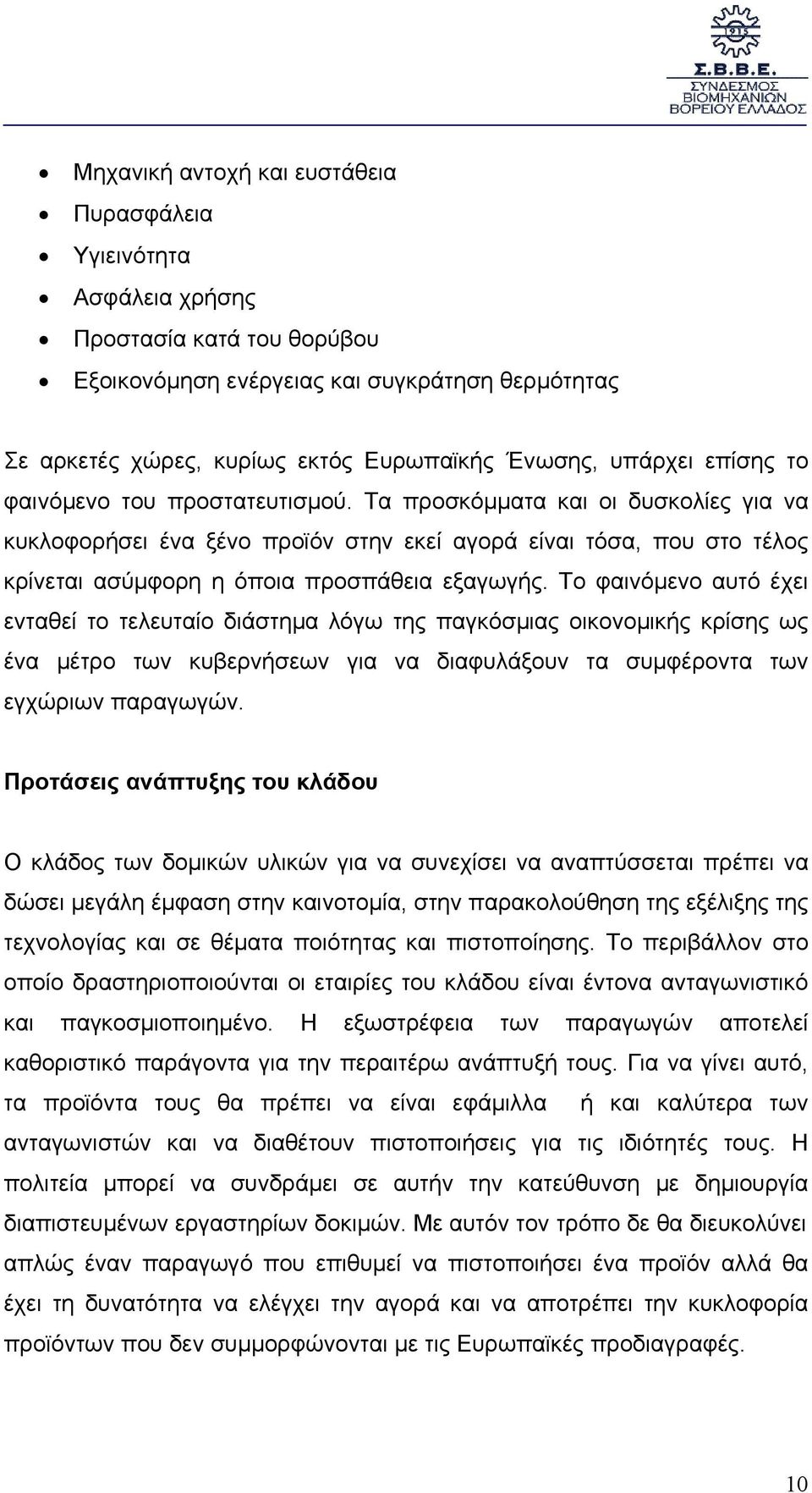 Τα προσκόµµατα και οι δυσκολίες για να κυκλοφορήσει ένα ξένο προϊόν στην εκεί αγορά είναι τόσα, που στο τέλος κρίνεται ασύµφορη η όποια προσπάθεια εξαγωγής.