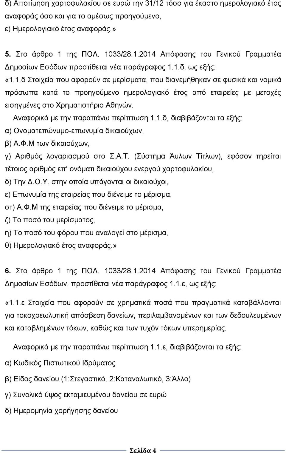 Αναφορικά με την παραπάνω περίπτωση 1.1.δ, διαβιβάζονται τα εξής: α) Ονοματεπώνυμο-επωνυμία δικαιούχων, β) Α.Φ.Μ των δικαιούχων, γ) Αριθμός λογαριασμού στο Σ.Α.Τ.