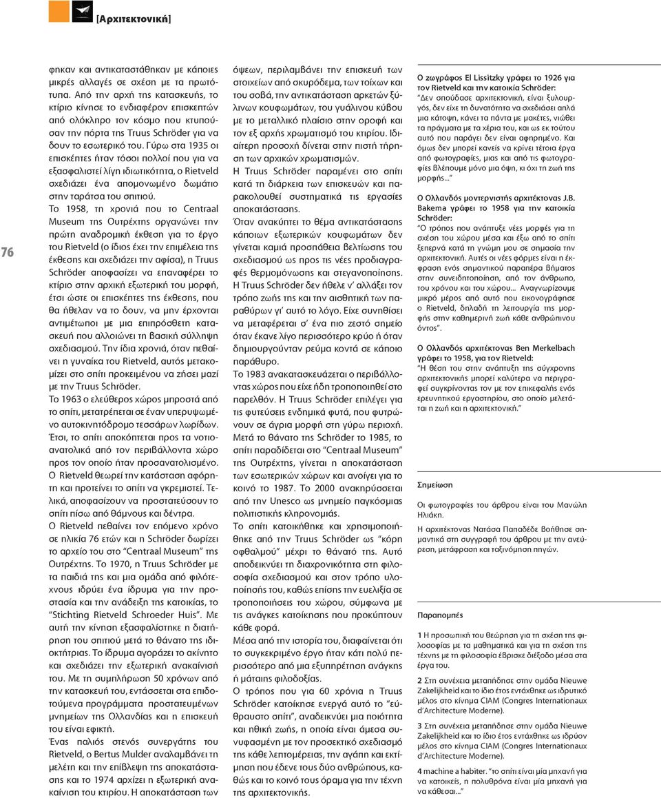 Γύρω στα 1935 οι επισκέπτες ήταν τόσοι πολλοί που για να εξασφαλιστεί λίγη ιδιωτικότητα, ο Rietveld σχεδιάζει ένα απομονωμένο δωμάτιο στην ταράτσα του σπιτιού.