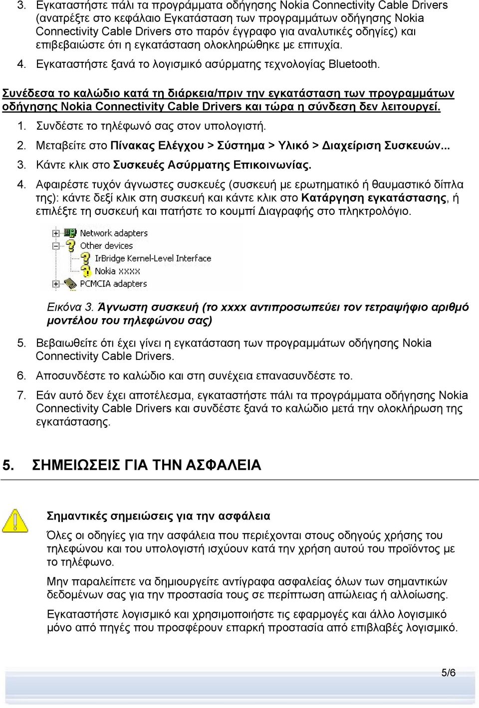 Συνέδεσα το καλώδιο κατά τη διάρκεια/πριν την εγκατάσταση των προγραμμάτων οδήγησης Nokia Connectivity Cable Drivers και τώρα η σύνδεση δεν λειτουργεί. 1. Συνδέστε το τηλέφωνό σας στον υπολογιστή. 2.