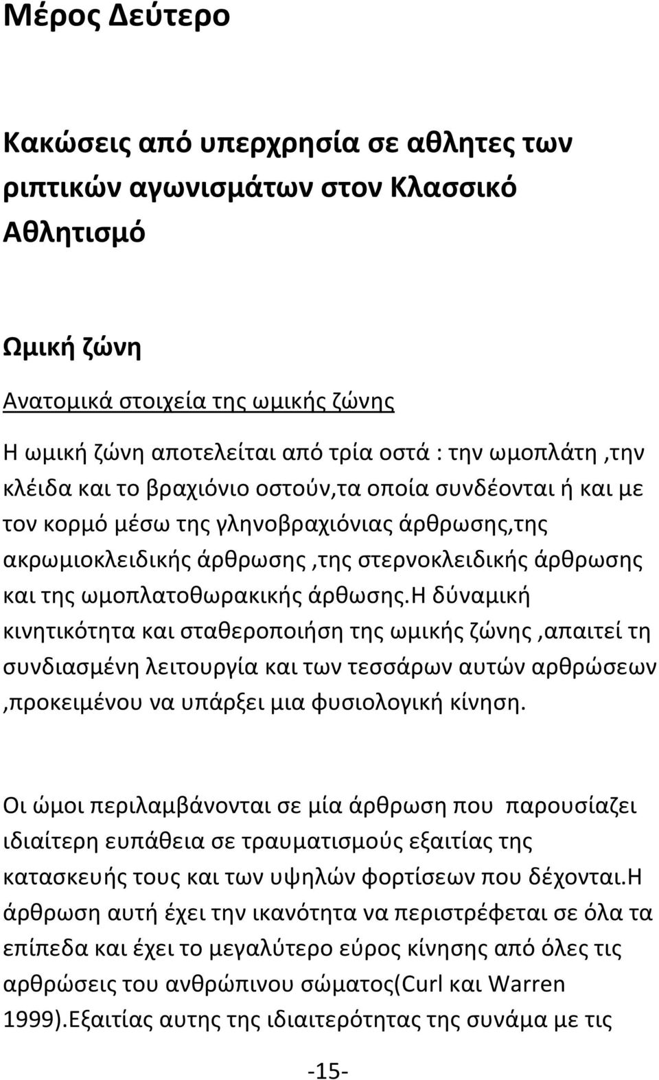 ωμοπλατοθωρακικής άρθωσης.η δύναμική κινητικότητα και σταθεροποιήση της ωμικής ζώνης,απαιτεί τη συνδιασμένη λειτουργία και των τεσσάρων αυτών αρθρώσεων,προκειμένου να υπάρξει μια φυσιολογική κίνηση.