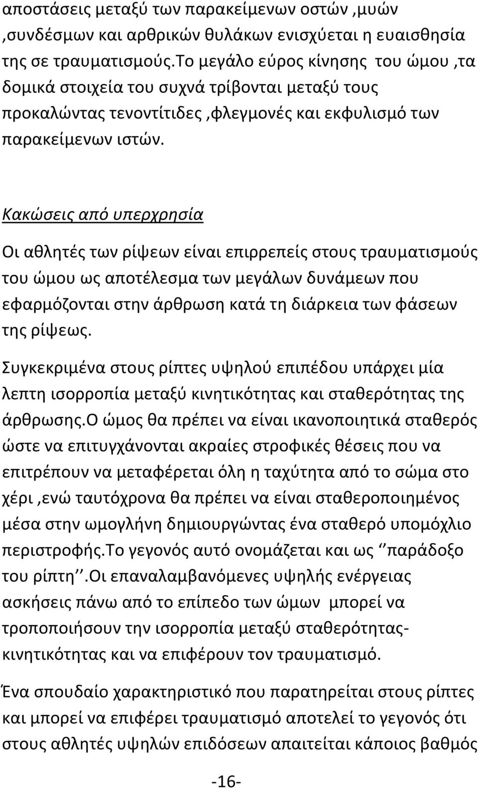 Κακώσεις από υπερχρησία Οι αθλητές των ρίψεων είναι επιρρεπείς στους τραυματισμούς του ώμου ως αποτέλεσμα των μεγάλων δυνάμεων που εφαρμόζονται στην άρθρωση κατά τη διάρκεια των φάσεων της ρίψεως.
