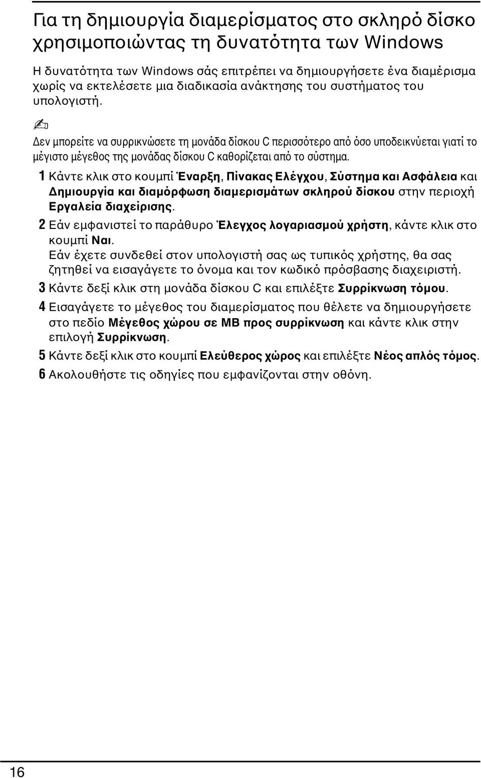 1 Κάντε κλικ στο κουμπί Έναρξη, Πίνακας Ελέγχου, Σύστημα και Ασφάλεια και Δημιουργία και διαμόρφωση διαμερισμάτων σκληρού δίσκου στην περιοχή Εργαλεία διαχείρισης.