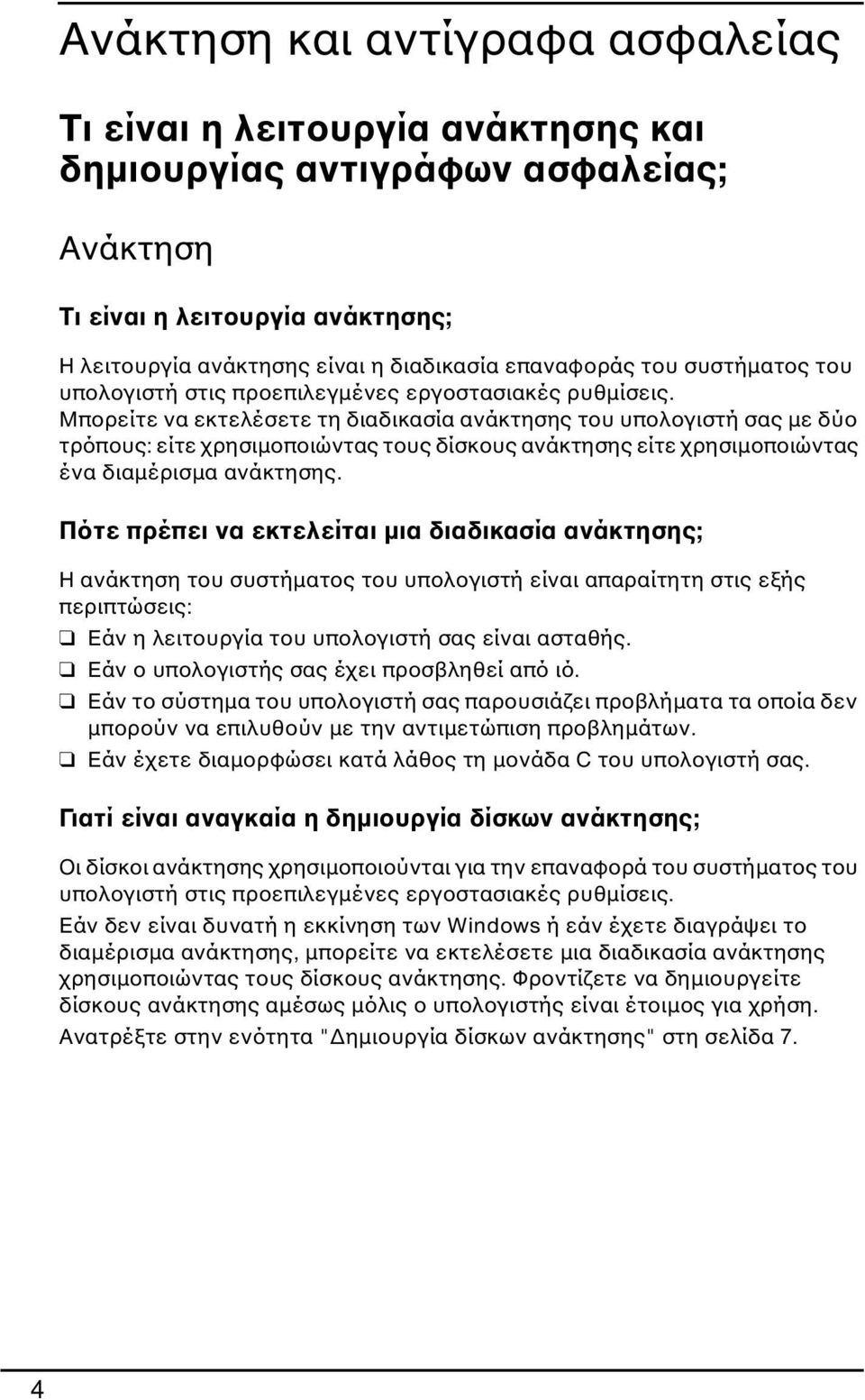 Μπορείτε να εκτελέσετε τη διαδικασία ανάκτησης του υπολογιστή σας με δύο τρόπους: είτε χρησιμοποιώντας τους δίσκους ανάκτησης είτε χρησιμοποιώντας ένα διαμέρισμα ανάκτησης.