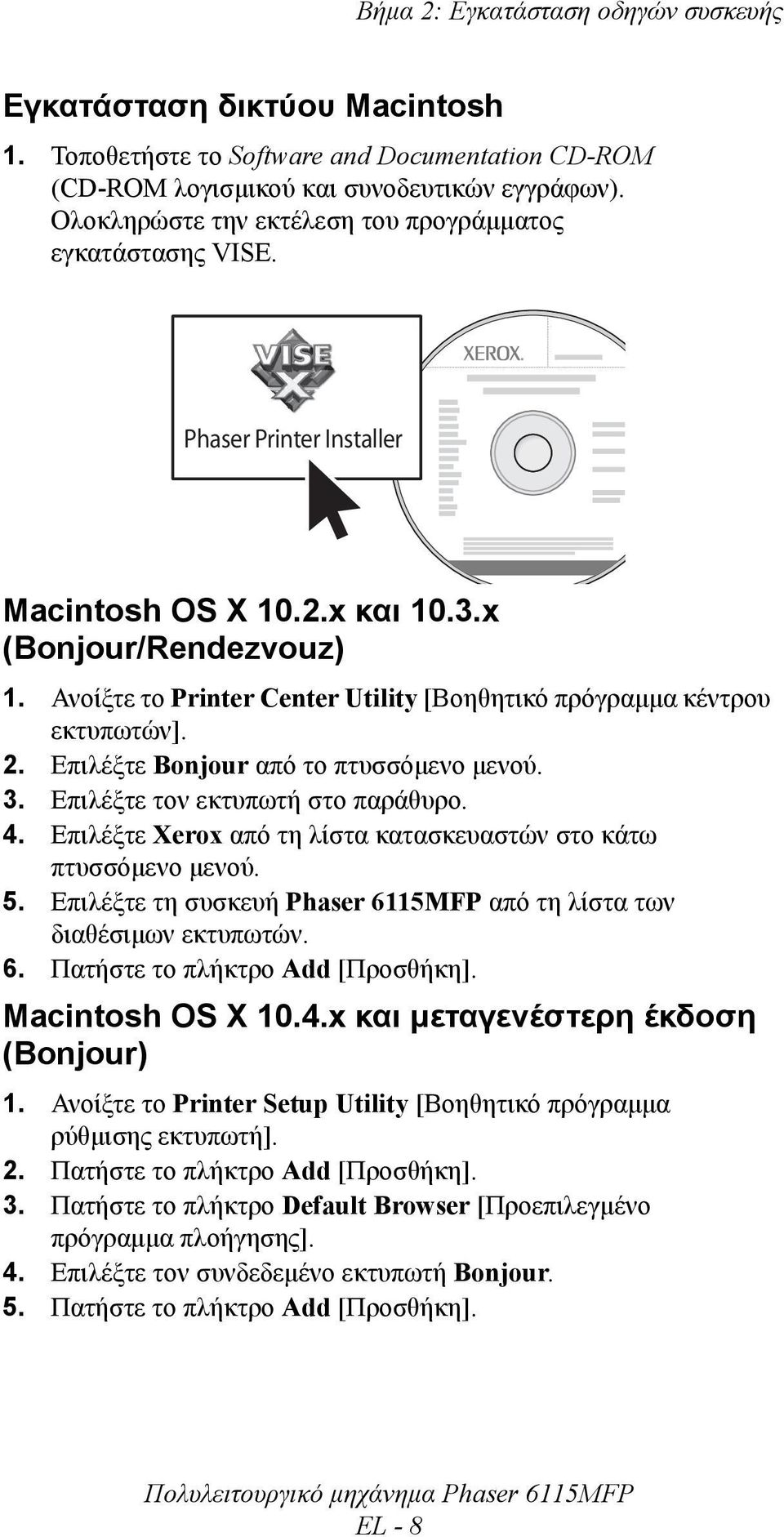 Ανοίξτε το Printer Center Utility [Βοηθητικό πρόγραµµα κέντρου εκτυπωτών]. 2. Επιλέξτε Bonjour από το πτυσσόµενο µενού. 3. Επιλέξτε τον εκτυπωτή στο παράθυρο. 4.