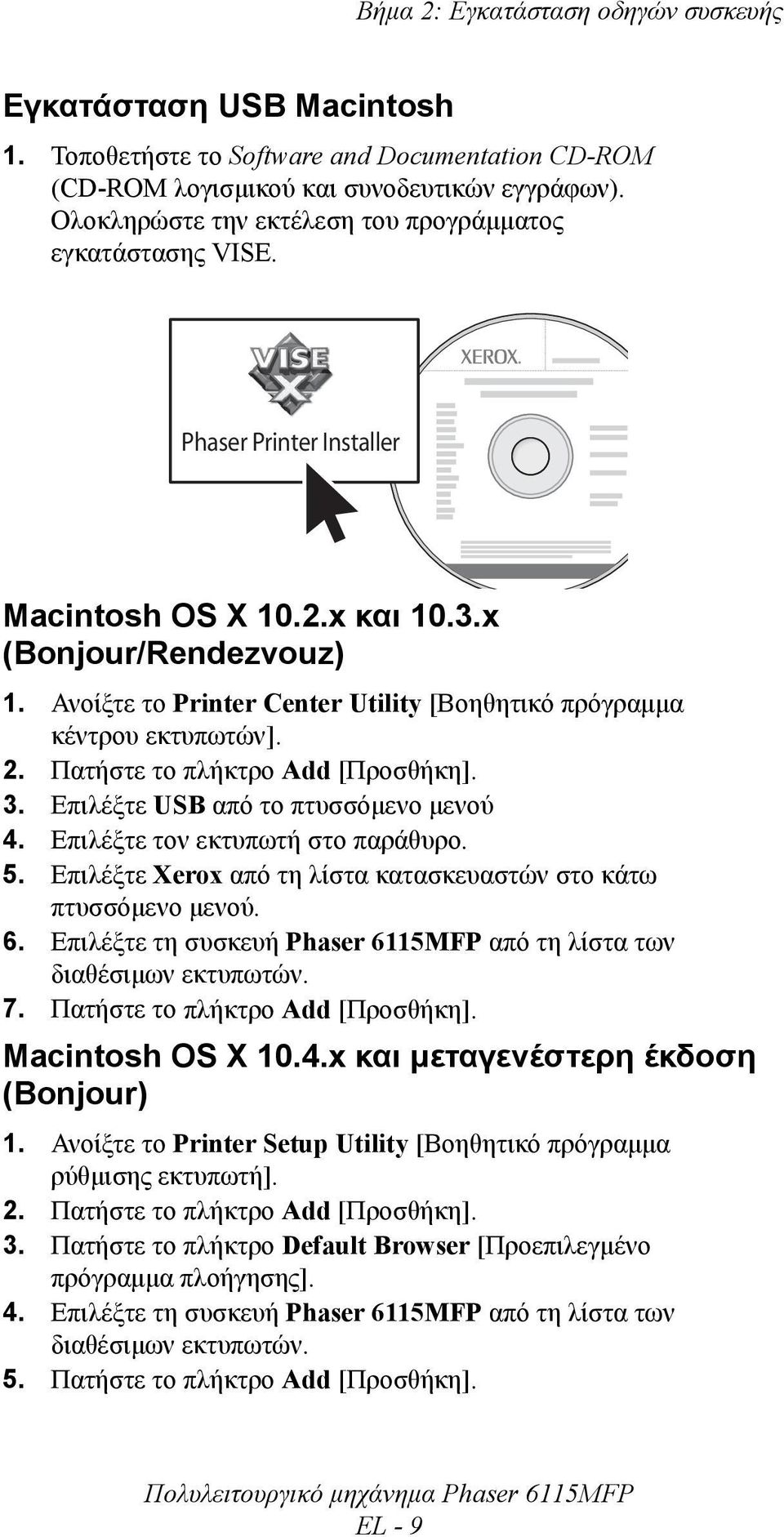 Ανοίξτε το Printer Center Utility [Βοηθητικό πρόγραµµα κέντρου εκτυπωτών]. 2. Πατήστε το πλήκτρο Add [Προσθήκη]. 3. Επιλέξτε USB από το πτυσσόµενο µενού 4. Επιλέξτε τον εκτυπωτή στο παράθυρο. 5.