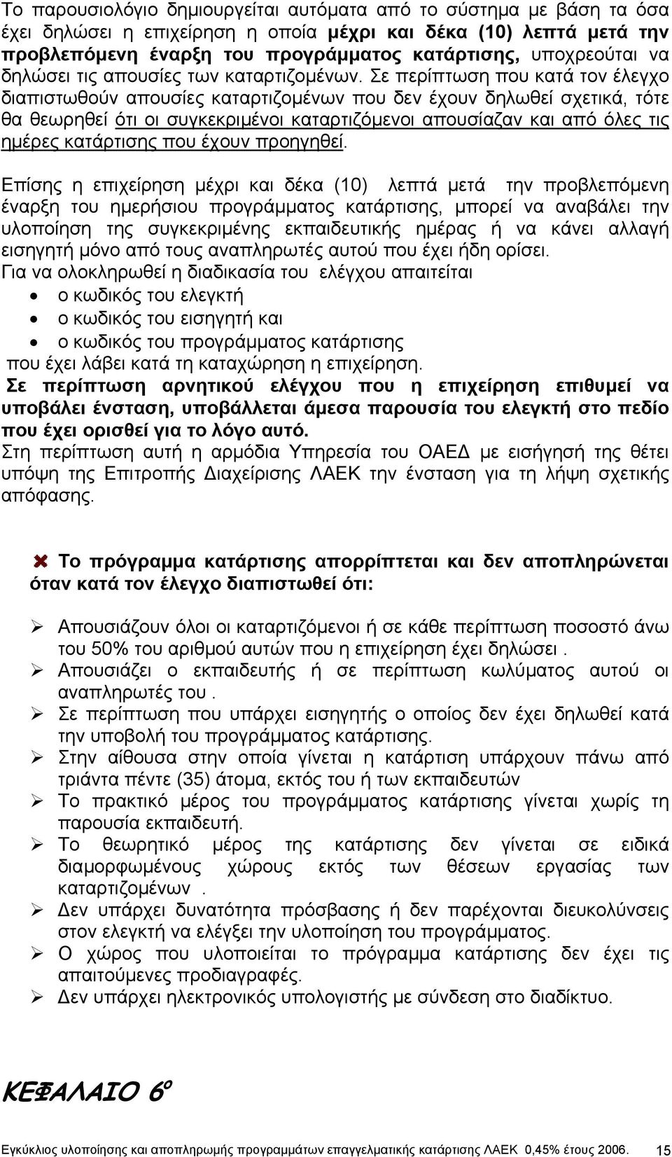 Σε περίπτωση που κατά τον έλεγχο διαπιστωθούν απουσίες καταρτιζοµένων που δεν έχουν δηλωθεί σχετικά, τότε θα θεωρηθεί ότι οι συγκεκριµένοι καταρτιζόµενοι απουσίαζαν και από όλες τις ηµέρες κατάρτισης