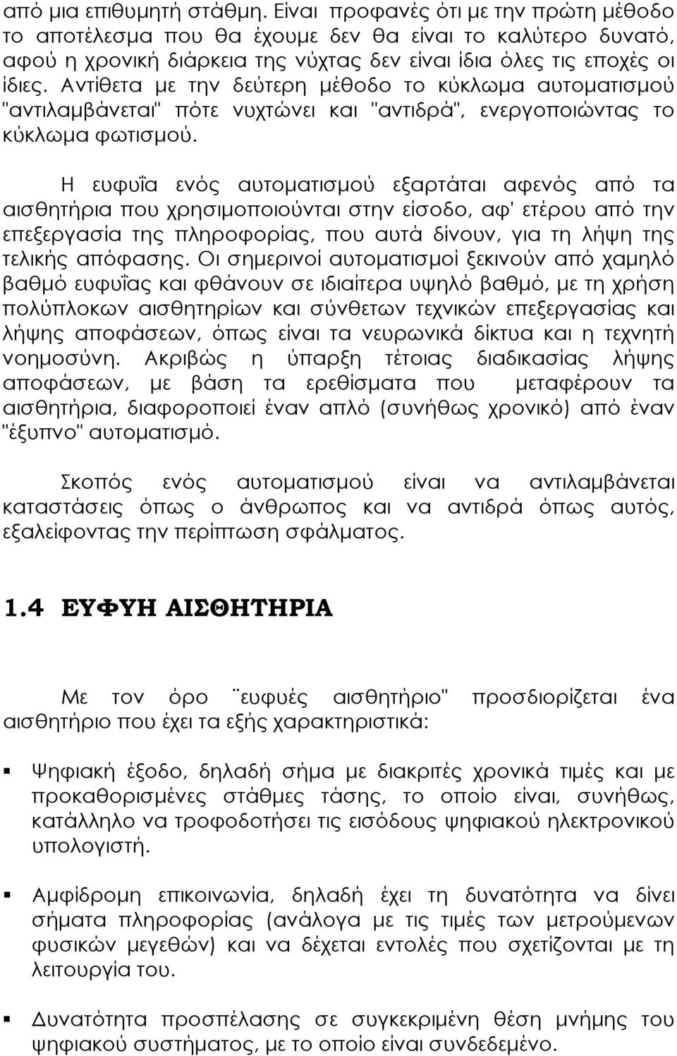 Αντίθετα µε την δεύτερη µέθοδο το κύκλωµα αυτοµατισµού "αντιλαµβάνεται" πότε νυχτώνει και "αντιδρά", ενεργοποιώντας το κύκλωµα φωτισµού.